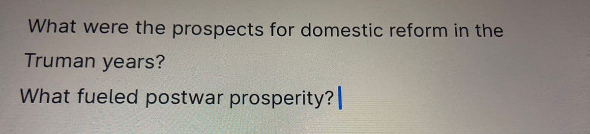 What were the prospects for domestic reform in the
Truman years?
What fueled postwar prosperity? |