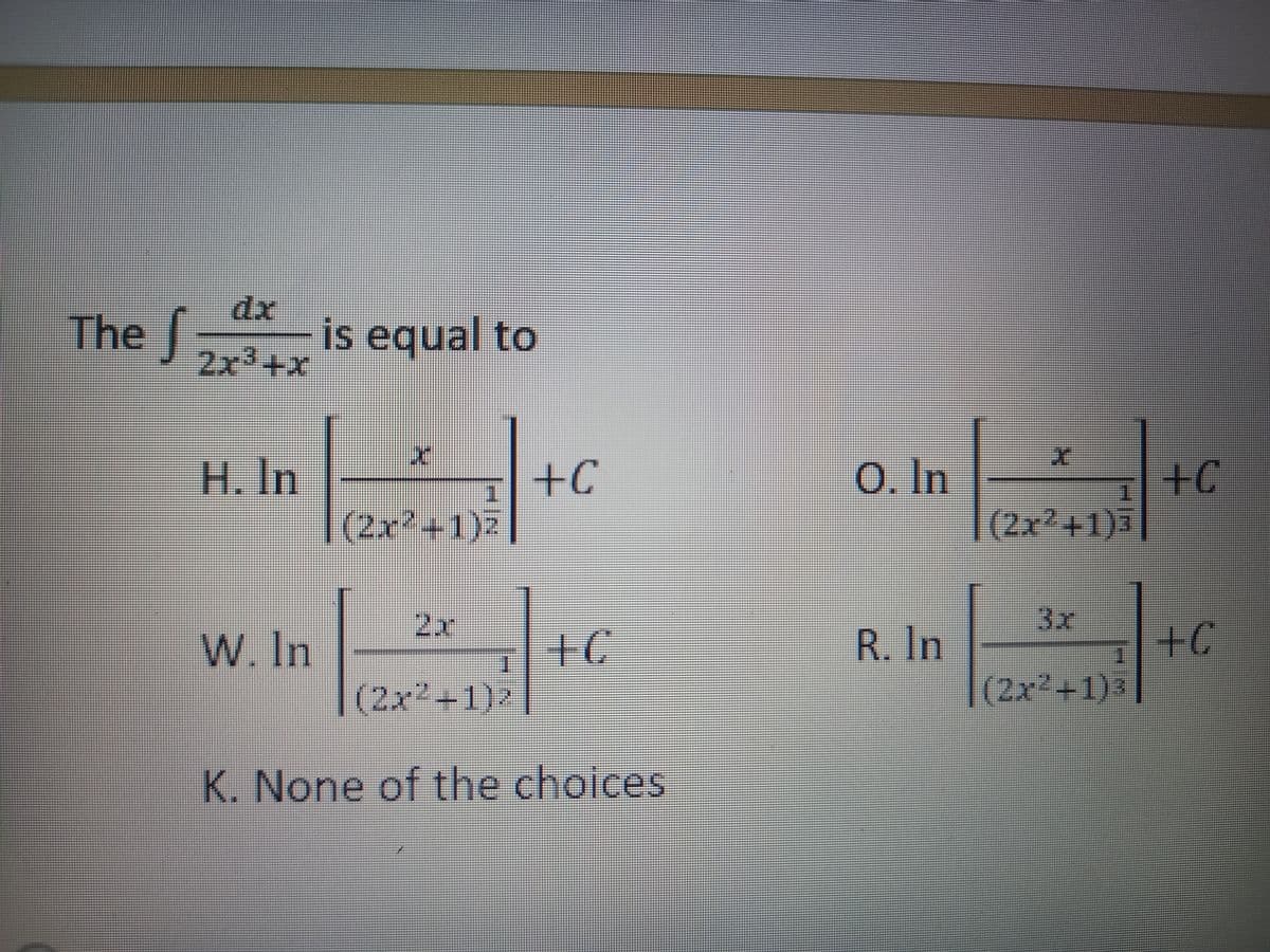 The f is equal to
2x³+x
X
H. In
+C
(2x²+1)
2x
W. In
+C
(2x²+1)z
K. None of the choices
1
O. In
R. In
X
(2x²+1)+C
(2x²+1)+C