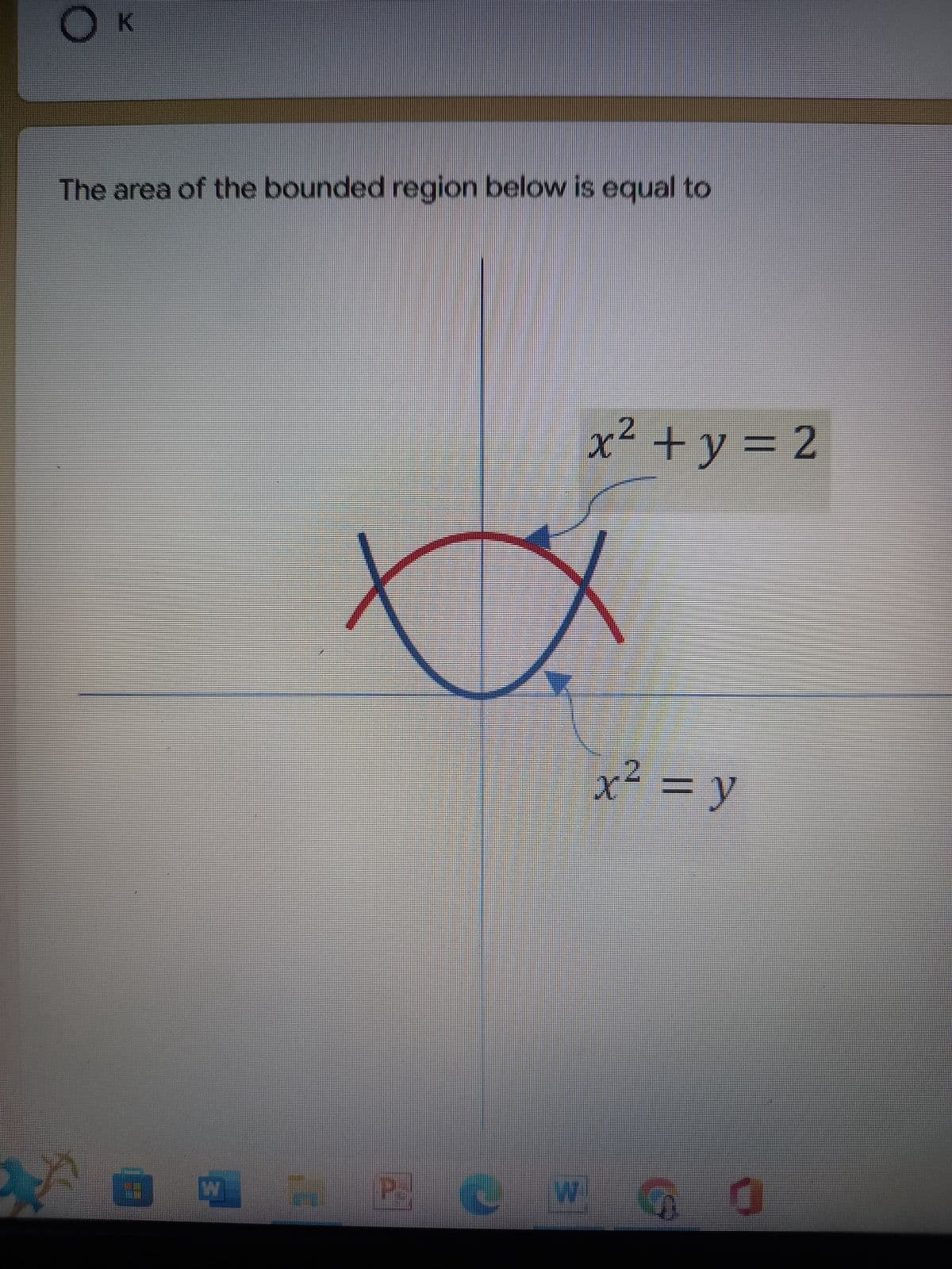 K
The area of the bounded region below is equal to
ax
3
W - 20
x² + y = 2
x² = y
n