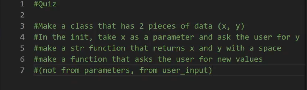 #Quiz
#Make a class that has 2 pieces of data (x, y)
#In the init, take x as a parameter and ask the user for y
#make a str function that returns x and y with a space
#make a function that asks the user for new values
#(not from parameters, from user_input)
