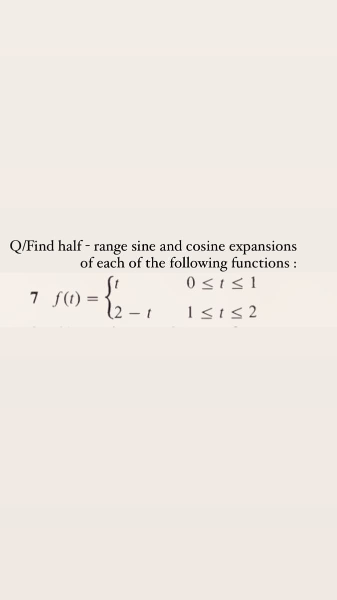 Q/Find half - range sine and cosine expansions
of each of the following functions :
0 <i<1
7 f(1) = {,
