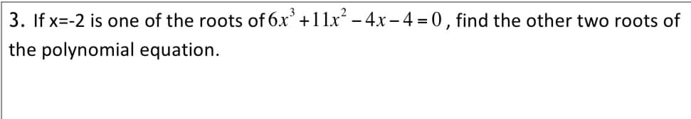 3. If x=-2 is one of the roots of 6x'+11x - 4x – 4 = 0, find the other two roots of
the polynomial equation.
