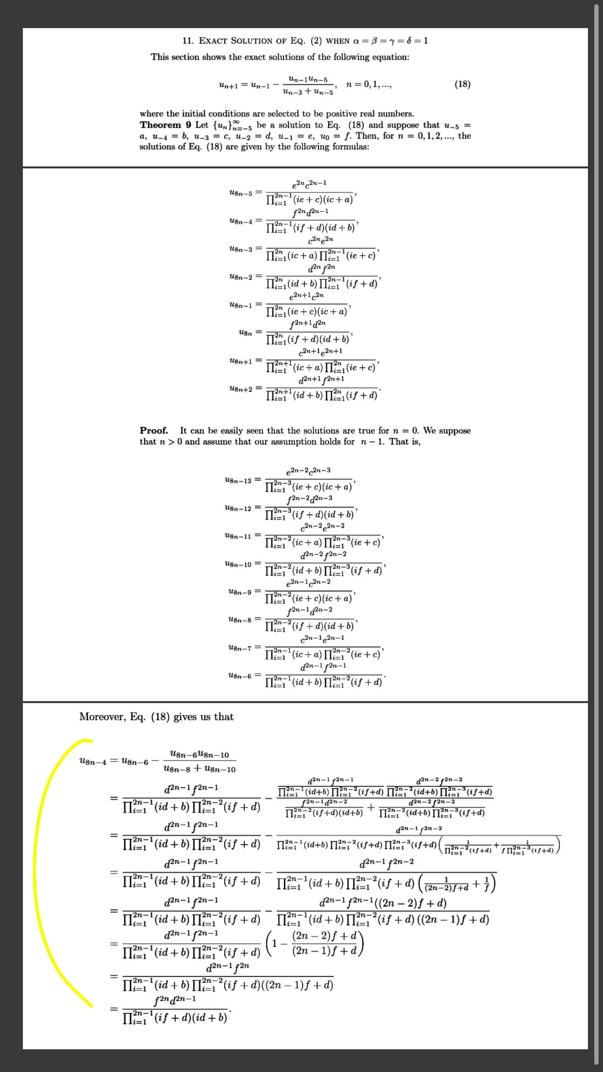 11. EXACT SOLUTION OF EQ. (2) WHEN a =B =y= 6 = 1
This section shows the exact solutions of the following equation:
Un-1Un-5
Un+1 = Un-1-
n = 0, 1, ..,
(18)
Un-3 + un-5
where the initial conditions are selected to be positive real numbers.
Theorem 9 Let {un}-5 be a solution to Eq. (18) and suppose that u-5 =
a, u-4 = b, u_3 = c, u_2 = d, u-1 = e, uo = f. Then, for n = 0,1,2, ..., the
solutions of Eq. (18) are given by the following formulas:
e2n 2n-1
IT (ie + c)(ic +a)'
f2n 2n-1
IT (if + d)(id + b)
c2n e2n
2n-1
U8n-5 =
2n-1
U8n-4 =
2n-1
U8n-3 = =
IT (ic +a) IIT (ie + c)
d2n f2n
IT (id + b) IT, (if + d)'
U8n-2 =
e2n+1 2n
U8n-1 =
IT", (ie + c)(ic + a)
fan+l2n
IT, (if + d)(id + b)
U8n =
2n
c2n+1e2n+1
U8n+1 =
2n+1
IT (ic + a) I (ie + c)'
d?n+1 f2n+1
U8n+2 =
T2n+1
IIT" (id + b) IT (if + d)
Proof. It can be easily seen that the solutions are true for n = 0. We suppose
that n >0 and assume that our assumption holds for n – 1. That is,
e2n-2,2n-3
U8n-13 =
2n-3
IE1"(ie + c)(ic+ a)
f2n-2d2n-3
U8n-12 =
T2n-3
IT (if + d)(id + b)
c2n-22n-2
U8n-11 =
T2n-2
2n-3
II (ic + a) II,", (ie + c)
d?n-2 f2n-2
U8n-10 =
12л -2,
II (id + b) [I (if + d)
e2n-1,2n-2
2n-3
U8n-9 =
II (ie + c)(ic +a)'
f2n-12n-2
T2n-2
II", (if + d)(id + b)
c2n-1e2n-1
U8n-8 =
U8n-7 =
2n-
IT", (ic + a) IT",(ie +c)
dan-1 f2n-1
IT (id + b) IIif + d)
U8n-6 =
i=1
Moreover, Eq. (18) gives us that
U8n-6U8n-10
U8n-4 = U8n-6
U8n-8 + U8n–10
d2n-1 f2n-1
d2n-1f2n-1
ךלק
d2n-2 f2n-2
T2n-3
IT (id+b) I?",?(if+d) [T?,?(id+b) [T?"(if+d)
f2n-1 d2n-2
IT",?(iS+d)(id+b)
d²n-2 f2n–2
I (id + b) [I(if+d)
dn-1 f2n-1
IT (id + b) T",(if + d)
-1
+
II?(id+b) 1?",³(if+d)
d2n-1 2n-2
T (id+b) I",(if+d) IT(if+d)(
d2n-1 f2n-2
dn-1 f2n-1
II,"(id + b) II(if +d)
2n-2
=D1
2п-1
li=1
II (id + b) II(if +d) (en-7+a +
d?n-1 f2n-1((2n - 2)f + d)
IT (id + b) II" (if + d) ((2n – 1) f +d)
(2n – 2)f + d`
(2n – 1)f + d
2n-2
den-1 f2n-1
an-1(id+b) [T (if+d)
2n-1 f2n–1
2n-2
2n-1
2n-2
i=1
i=1
i=1
%D
1-
I (id + b) IT,if + d)
d2n-1 f2n
I, (id + b) II{if + d)((2n – 1)f + d)
f2n ď²n-1
2n-'(if + d)(id +b)
