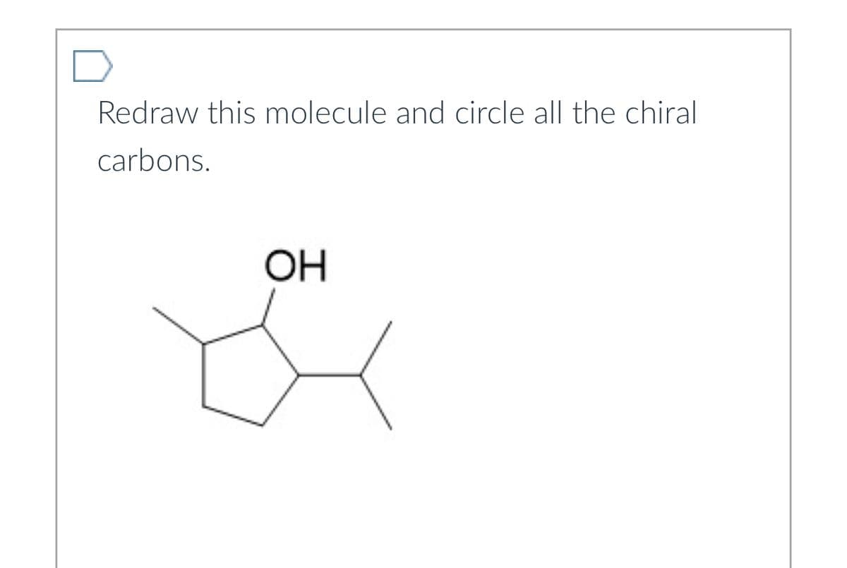 Redraw this molecule and circle all the chiral
carbons.
OH