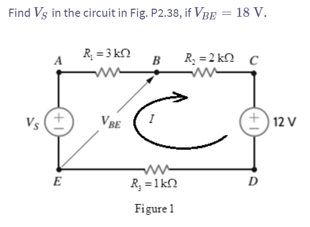 Find Vs in the circuit in Fig. P2.38, if VBE = 18 V.
Vs
A
1+
E
R₁ = 3kQ
www
VBE
B R₂ = 2KQ C
I
R₁ = 1kQ
Figure 1
+12 V
D