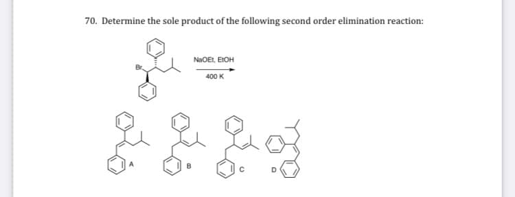 70. Determine the sole product of the following second order elimination reaction:
NAOET, ETOH
400 K
B
D.
