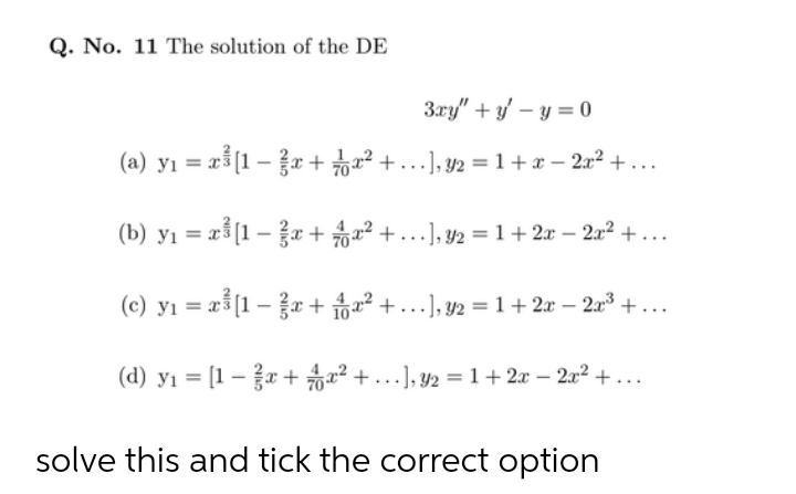 Q. No. 11 The solution of the DE
3ry" + y/ – y = 0
(a) yı = rš[1 – {x +²+...], y2 = 1+x – 20² + ...
(b) yı = a3[1 – r +a² + ...], y2 = 1+ 2x – 2x² + ...
(c) yı = xš[1 – x + a² + ...], y2 =1+ 2x – 2x3 + ...
(d) yı = [1 – x + x² + ...], y2 = 1+ 2x – 2x2 +...
solve this and tick the correct option
