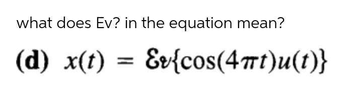 what does Ev? in the equation mean?
(а) x() — &e{cos(4mt)u(1)}
Ev{cos(4t)u(t)}
