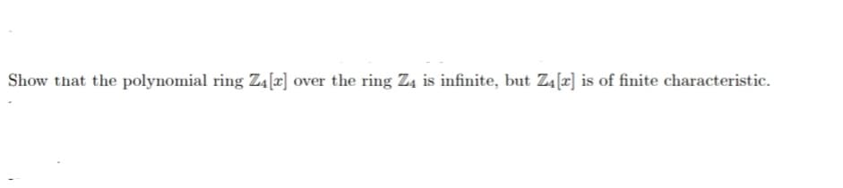 Show that the polynomial ring Z₁ [x] over the ring Z4 is infinite, but Z4 [x] is of finite characteristic.