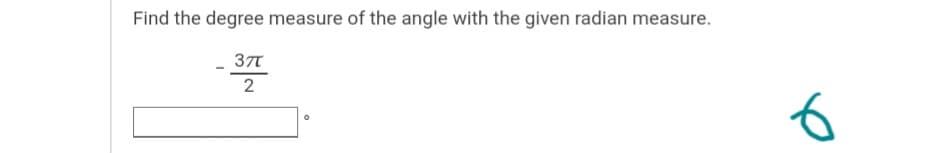 Find the degree measure of the angle with the given radian measure.
37T
2
