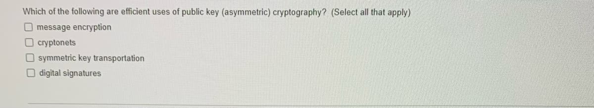 Which of the following are efficient uses of public key (asymmetric) cryptography? (Select all that apply)
O message encryption
Ocryptonets
O symmetric key transportation
O digital signatures
