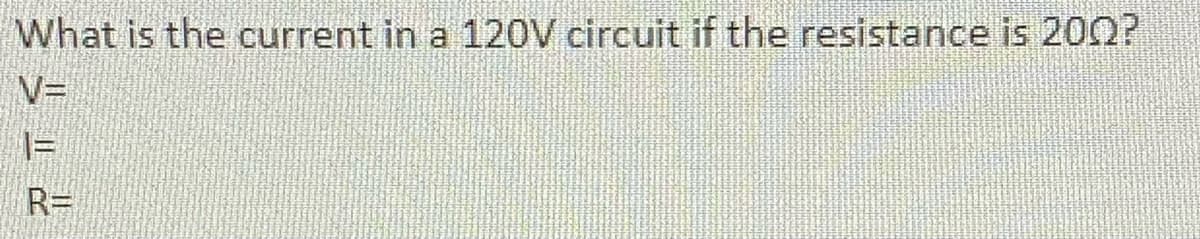 What is the current in a 120V circuit if the resistance is 200?
V=
R=
