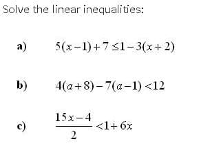 Solve the linear inequalities:
a)
5(x-1) +731-3(x+ 2)
b)
4(a+8)-7(a-1) <12
15х-4
c)
<1+ 6x
2.
