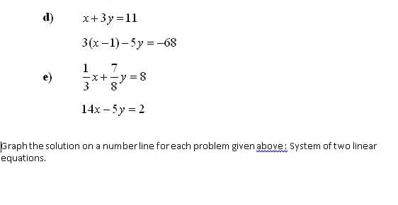 d)
x+3y = 11
3(x-1) - 5y = -68
1
-x+-y = 8
3
7
14x – 5y = 2
Graphthe solution on a number line for each problem given above: System of two linear
equations.
