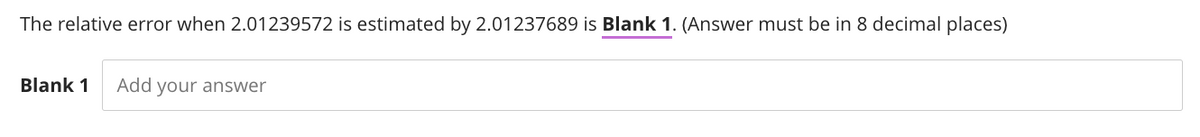 The relative error when 2.01239572 is estimated by 2.01237689 is Blank 1. (Answer must be in 8 decimal places)
Blank 1 Add your answer