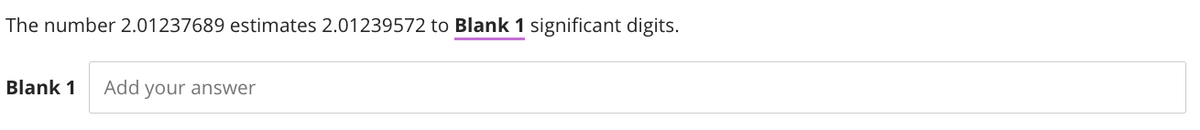 The number 2.01237689 estimates 2.01239572 to Blank 1 significant digits.
Blank 1 Add your answer