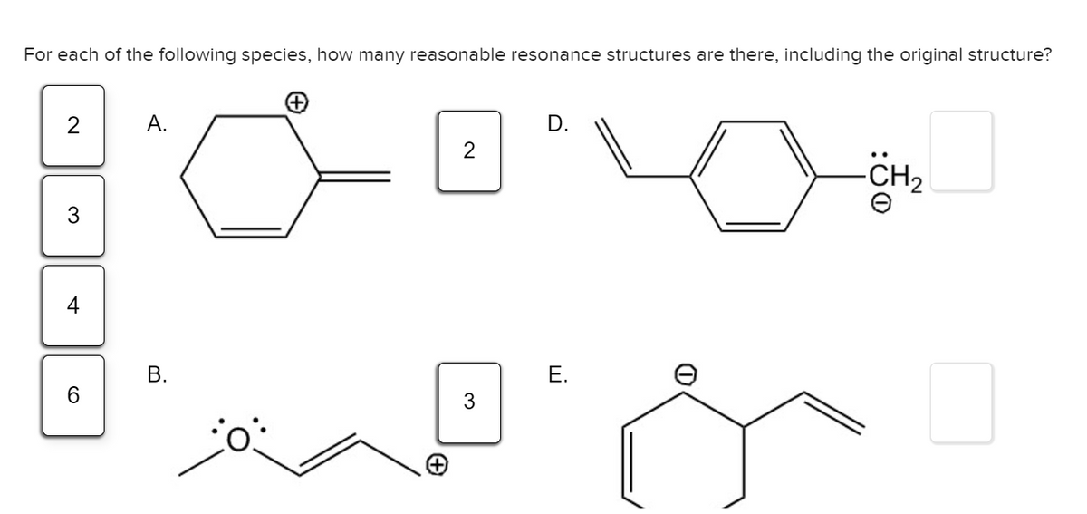 For each of the following species, how many reasonable resonance structures are there, including the original structure?
2
А.
D.
CH2
3
4
Е.
3
B.
