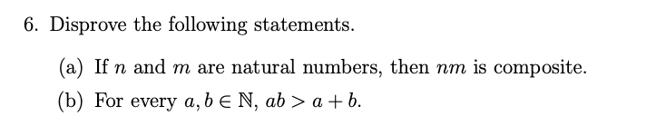 6. Disprove the following statements.
(a) If n and m are natural numbers, then nm is composite.
(b) For every a, b e N, ab > a + b.
