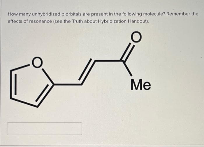 How many unhybridized p orbitals are present in the following molecule? Remember the
effects of resonance (see the Truth about Hybridization Handout).
O
Me