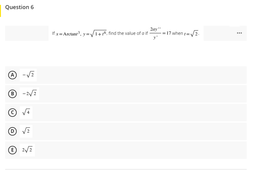 Question 6
2ay"
= 17 when =V2.
y'
If x= Arctant3, y=V1+16, find the value of a if -
...
A -V?
B -2/2
© V4
E 2/2
