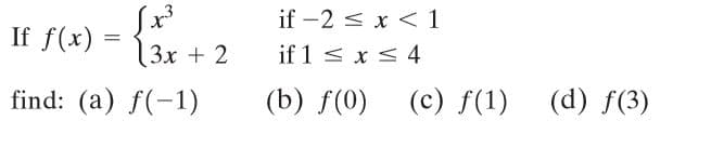 if -2 < x < 1
If f(x) = {
3x + 2
if 1 < x < 4
find: (a) f(-1)
(b) f(0)
(c) f(1)
(d) f(3)
