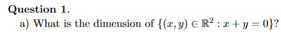 Question 1.
a) What is the dimension of {(x,y) E R² : x + y = 0}?
