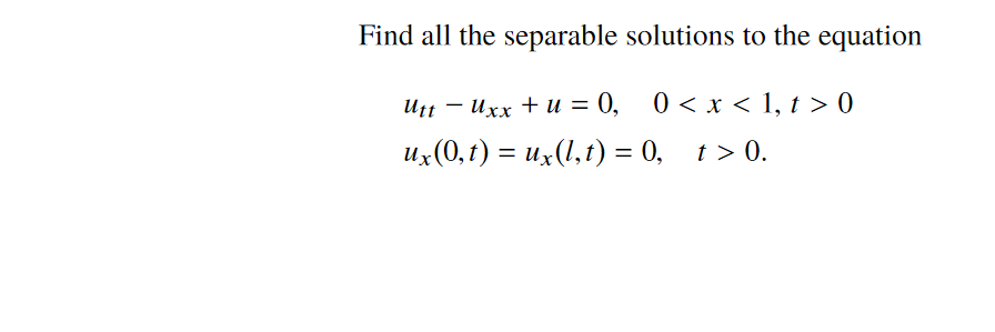 Find all the separable solutions to the equation
Utt – Uxx + u = 0,
0 < x < 1, t > 0
из (0, г) %3D и,(,t) %3 0, г>0.
t >
