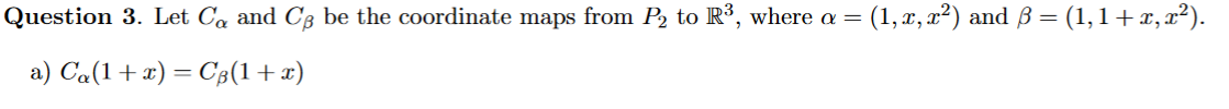 Question 3. Let Ca and C3 be the coordinate maps from P, to R³, where a =
(1,x, x²) and ß =
(1,1+2,x²).
a) Ca(1+x) = C8(1+x)
