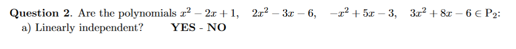 2x2 – 3x – 6,
Question 2. Are the polynomials x2 – 2x +1,
a) Linearly independent?
-x2 + 5x – 3, 3x2 + 8x – 6 € P2:
YES - NO
