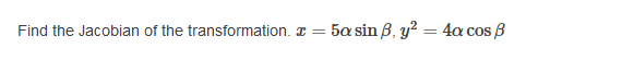 Find the Jacobian of the transformation. I
5a sin B, y? = 4a cos B
