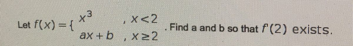 3.
Let f(x) = {
,x<2
ax + b, x22
Find a and b so that f (2) exists.
