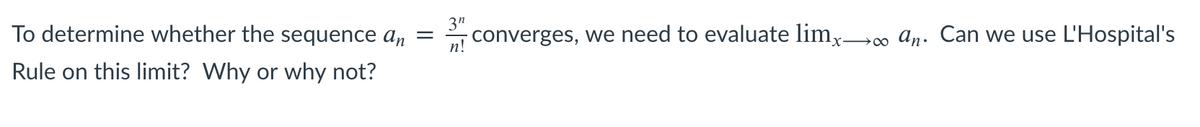 To determine whether the sequence an
3"
converges, we need to evaluate limxo an. Can we use L'Hospital's
n!
Rule on this limit? Why or why not?
