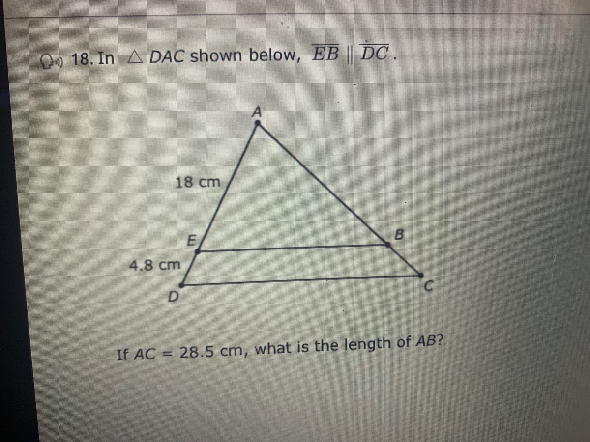 D 18. In ADAC shown below, EB || DC.
18 cm
4.8 cm
D
If AC = 28.5 cm, what is the length of AB?
B.
E.
