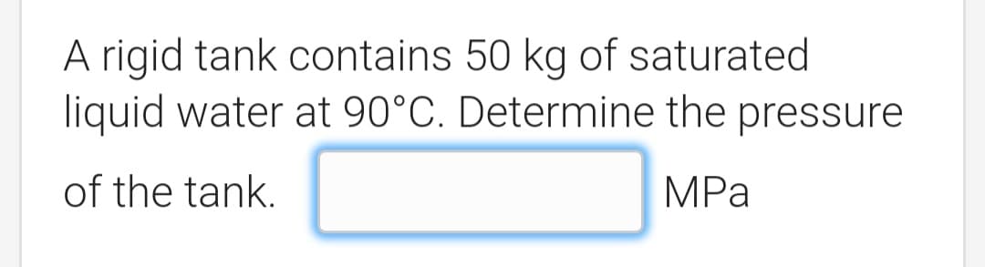 A rigid tank contains 50 kg of saturated
liquid water at 90°C. Determine the pressure
of the tank.
MPа
