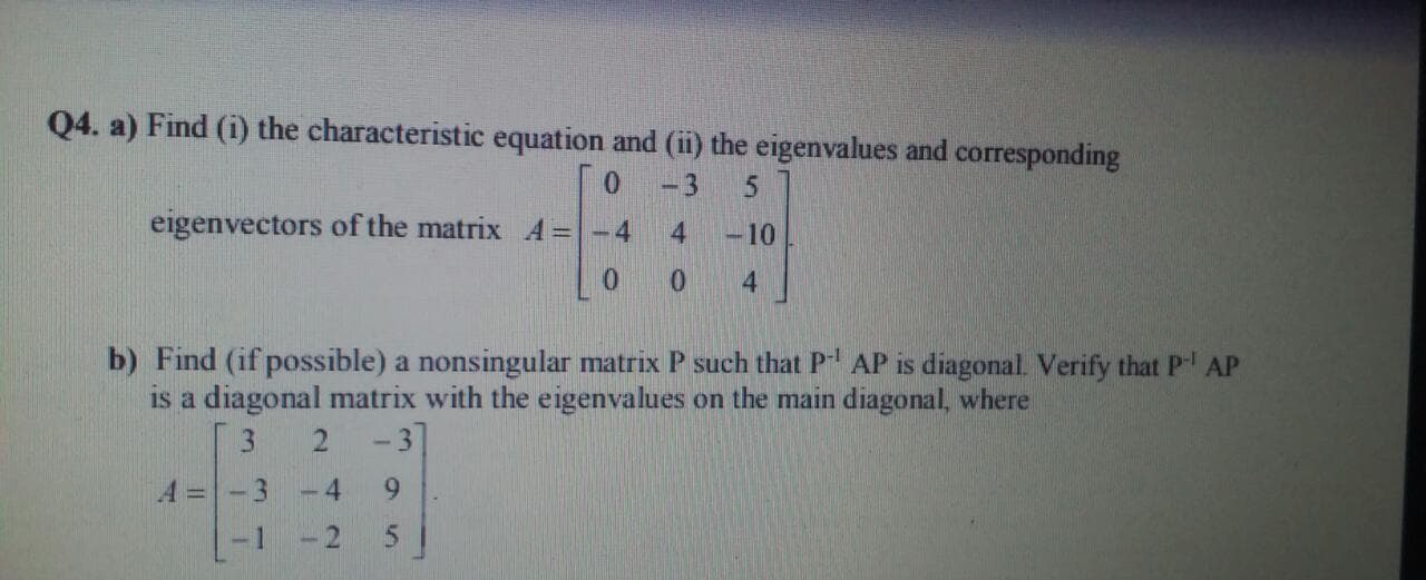 b) Find (if possible) a nonsingular matrix P such that P AP is diagonal. Verify that P AP
is a diagonal matrix with the eigenvalues on the main diagonal, where
3
3
-3
4.
9.
