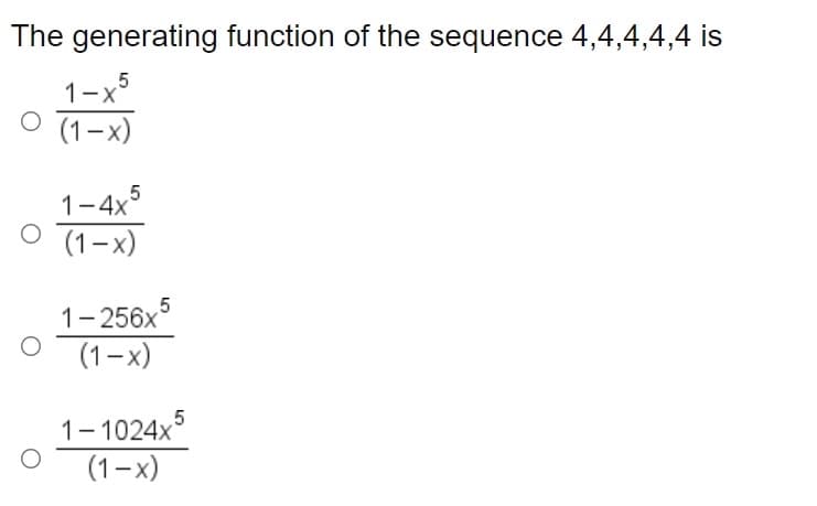 The generating function of the sequence 4,4,4,4,4 is
1-x
O 71-x)
1-4x5
(1-x)
1- 256x
(1-x)
5
1- 1024x
(1-x)
