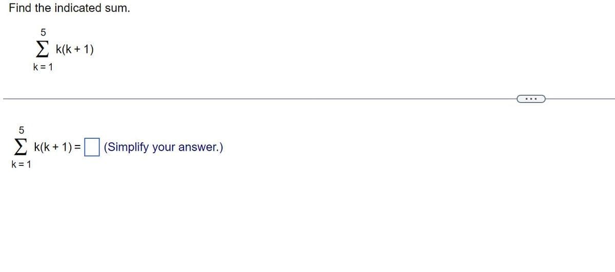 Find the indicated sum.
5
Σk(k+1)
k = 1
5
Σk(k+ 1) =
k=1
(Simplify your answer.)