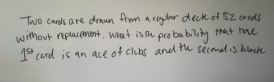 Two cards are drawn from a regular decte of 52 cards
without replacement. What is the probability that have
1st card is an ace of clubs and the second is blacke