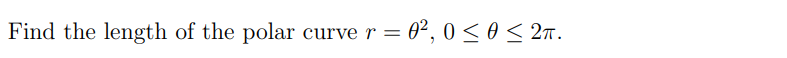 Find the length of the polar curve r = = 0², 0≤ 0 ≤ 2π.