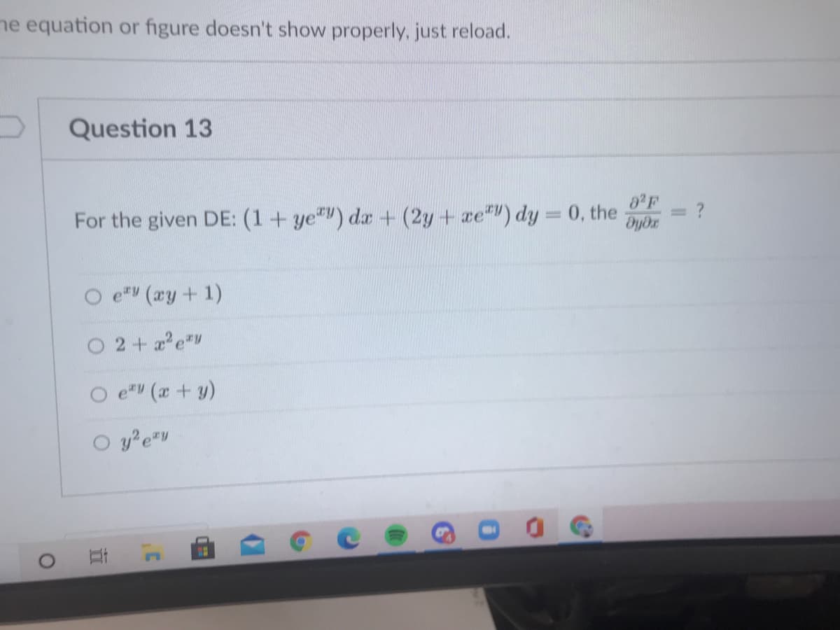 ne equation or figure doesn't show properly, just reload.
Question 13
0 F
For the given DE: (1+ ye"v) da + (2y + xe") dy = 0, the
%3D
O e (ay + 1)
2+ ae*v
O e (r +y)
