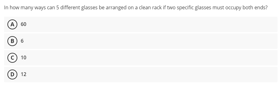 In how many ways can 5 different glasses be arranged on a clean rack if two specific glasses must occupy both ends?
А) 60
в) 6
c) 10
D) 12
