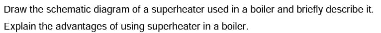 Draw the schematic diagram of a superheater used in a boiler and briefly describe it.
Explain the advantages of using superheater in a boiler.
