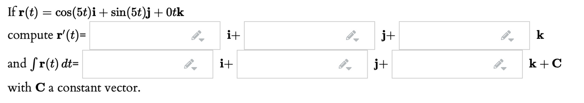 If r(t)
= cos(5t)i + sin(5t)j + Otk
compute r'(t)=
i+
j+
k
and ſr(t) dt=
i+
j+
k + C
with C a constant vector.

