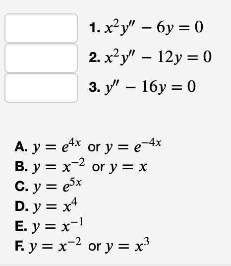 1. x²y" – 6y = 0
2. x²y" – 12y = 0
3. у" — 16у %3D 0
A. y = e4x or y = e-4x
B. y = x-2 or y = x
C. y = esx
D. y = x*
E. y = x-1
F. y = x-2 or y = x³
%3|
%3D
