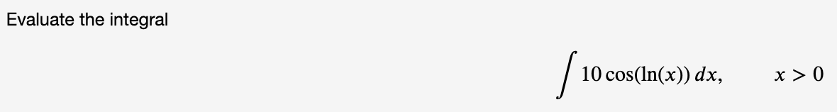 Evaluate the integral
10 cos(In(x)) dx,
x > 0
