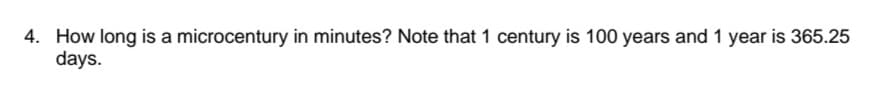 4. How long is a microcentury in minutes? Note that 1 century is 100 years and 1 year is 365.25
days.
