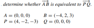 determine whether AB is equivalent to P Q.
A = (0, 0, 0)
B = (-4, 2, 3)
Р%3 (4, —2, —3) Q3 (0, 0, 0)
