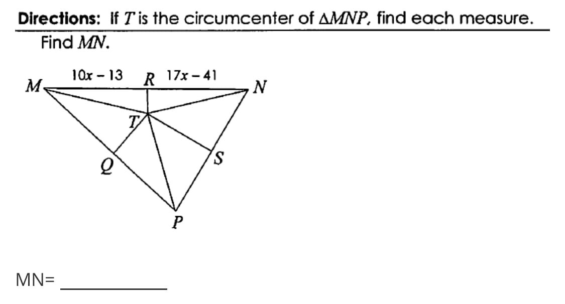 Directions: if Tis the circumcenter of AMNP, find each measure.
Find MN.
10x - 13
R 17x – 41
M.
N
P
MN=
