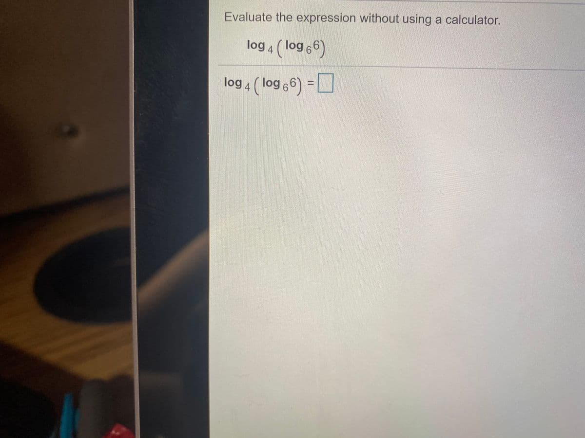 Evaluate the expression without using a calculator.
log 4 ( log 6)
log 4 (log 66) =
