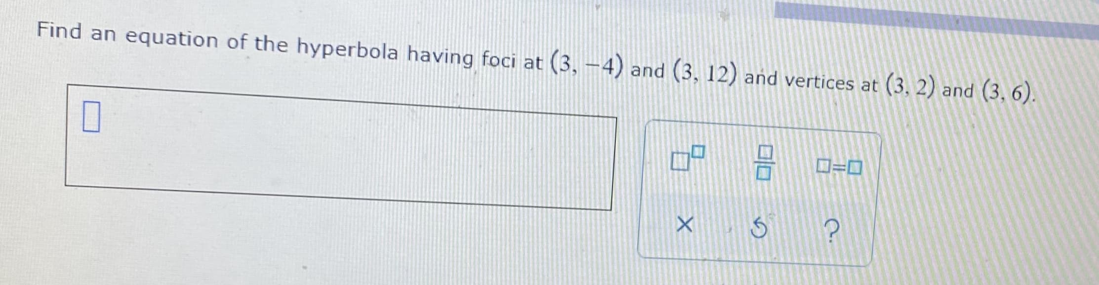 Find an equation of the hyperbola having foci at (3, -4) and (3, 12) and vertices at (3, 2) and (3, 6).
